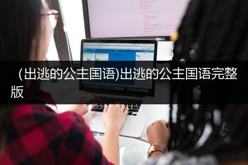 （出逃的公主国语)出逃的公主国语完整版